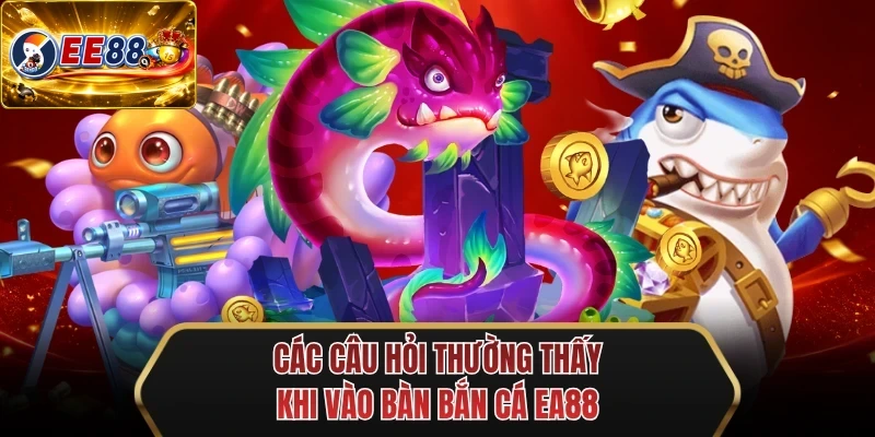 cac cau hoi thuong thay khi vao ban ban ca ee88 cac cau hoi thuong thay khi vao ban ban ca ee88