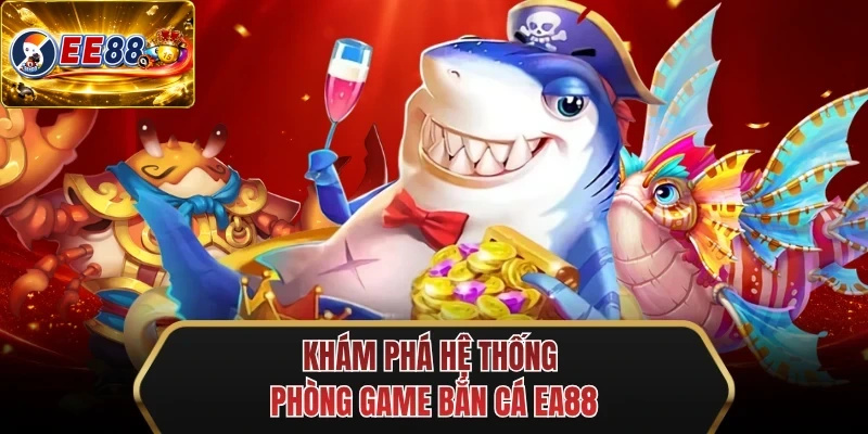 kham pha he thong phong game ban ca ee88 kham pha he thong phong game ban ca ee88